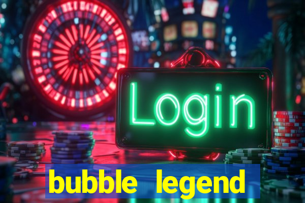 bubble legend ganhar dinheiro